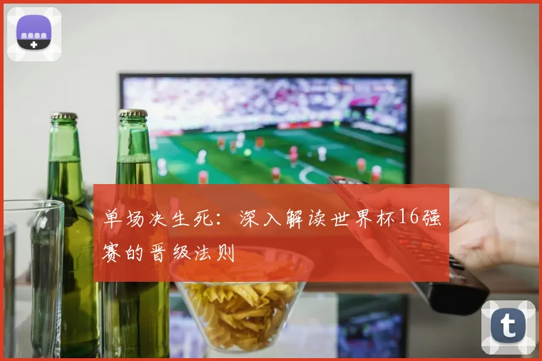 单场决生死：深入解读世界杯16强赛的晋级法则
